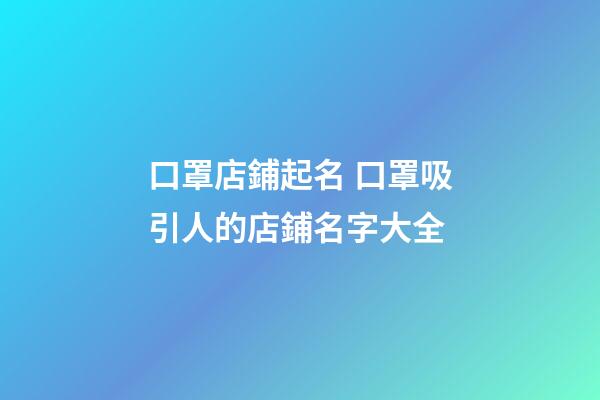 口罩店鋪起名 口罩吸引人的店鋪名字大全-第1張-店鋪起名-玄機(jī)派